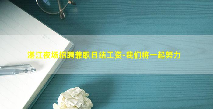 湛江夜场招聘兼职日结工资-我们将一起努力